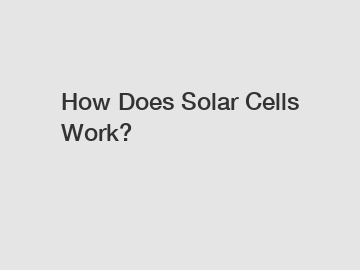 How Does Solar Cells Work? How Does Solar Cells Work?