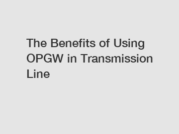 The Benefits of Using OPGW in Transmission Line