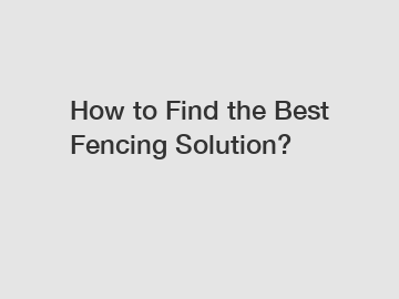 How to Find the Best Fencing Solution?