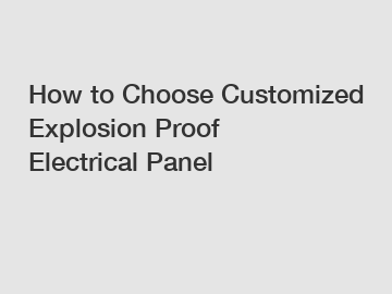 How to Choose Customized Explosion Proof Electrical Panel