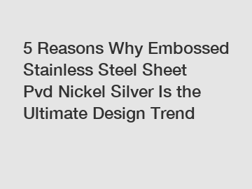 5 Reasons Why Embossed Stainless Steel Sheet Pvd Nickel Silver Is the Ultimate Design Trend