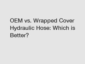 OEM vs. Wrapped Cover Hydraulic Hose: Which is Better?