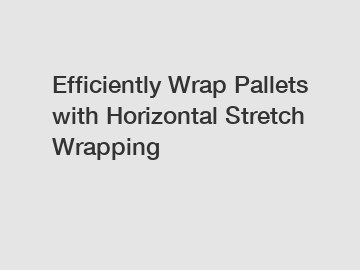 Efficiently Wrap Pallets with Horizontal Stretch Wrapping