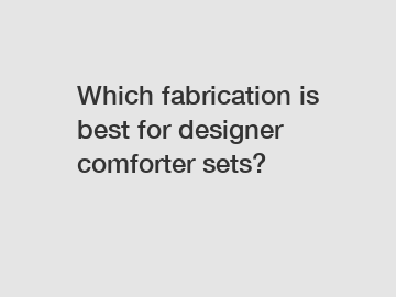 Which fabrication is best for designer comforter sets?