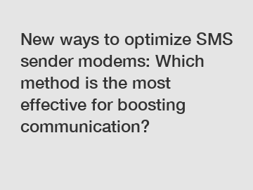 New ways to optimize SMS sender modems: Which method is the most effective for boosting communication?