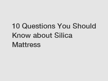 10 Questions You Should Know about Silica Mattress