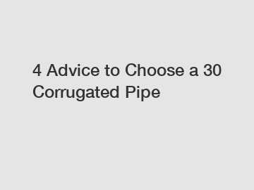 4 Advice to Choose a 30 Corrugated Pipe