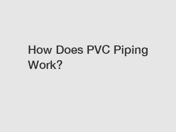 How Does PVC Piping Work?