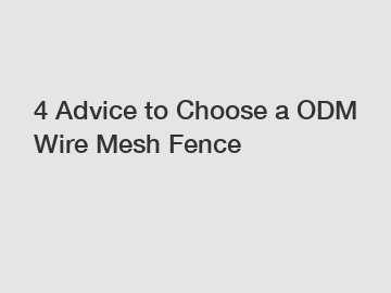 4 Advice to Choose a ODM Wire Mesh Fence