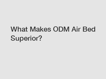 What Makes ODM Air Bed Superior?