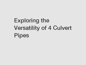 Exploring the Versatility of 4 Culvert Pipes