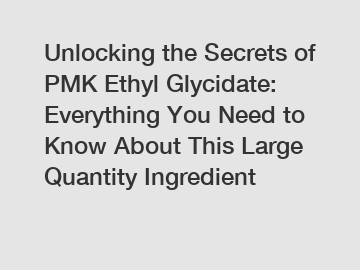 Unlocking the Secrets of PMK Ethyl Glycidate: Everything You Need to Know About This Large Quantity Ingredient