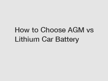 How to Choose AGM vs Lithium Car Battery How to Choose AGM vs Lithium Car Battery