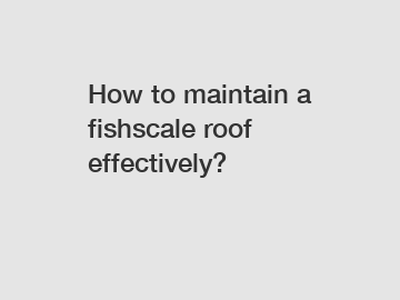 How to maintain a fishscale roof effectively?