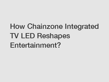 How Chainzone Integrated TV LED Reshapes Entertainment?