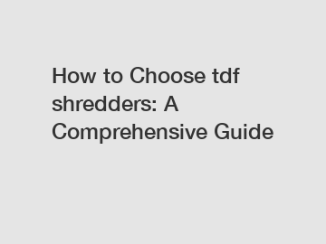 How to Choose tdf shredders: A Comprehensive Guide