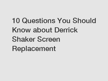 10 Questions You Should Know about Derrick Shaker Screen Replacement