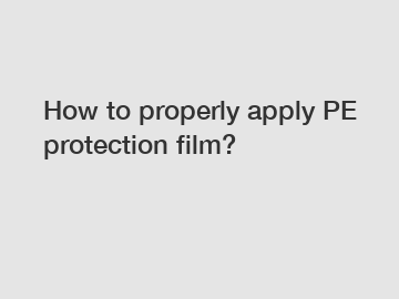 How to properly apply PE protection film? How to properly apply PE protection film?