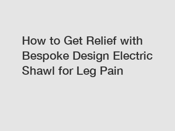 How to Get Relief with Bespoke Design Electric Shawl for Leg Pain