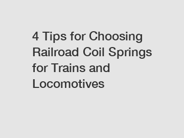 4 Tips for Choosing Railroad Coil Springs for Trains and Locomotives