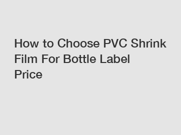 How to Choose PVC Shrink Film For Bottle Label Price How to Choose PVC Shrink Film For Bottle Label Price