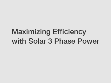 Maximizing Efficiency with Solar 3 Phase Power