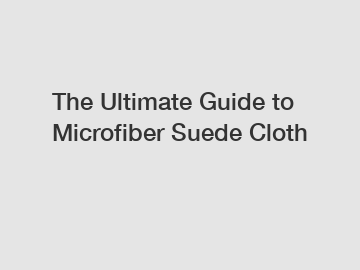 The Ultimate Guide to Microfiber Suede Cloth