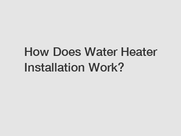 How Does Water Heater Installation Work?