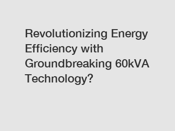Revolutionizing Energy Efficiency with Groundbreaking 60kVA Technology?