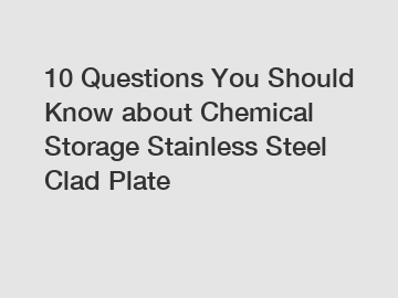 10 Questions You Should Know about Chemical Storage Stainless Steel Clad Plate