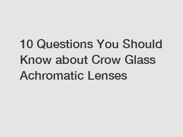 10 Questions You Should Know about Crow Glass Achromatic Lenses