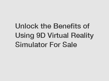 Unlock the Benefits of Using 9D Virtual Reality Simulator For Sale