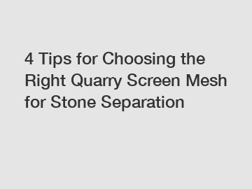 4 Tips for Choosing the Right Quarry Screen Mesh for Stone Separation