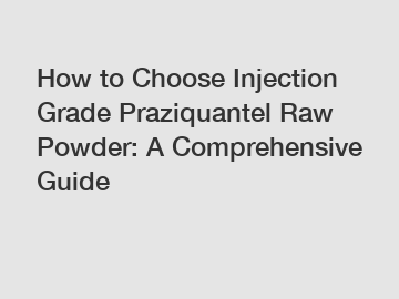 How to Choose Injection Grade Praziquantel Raw Powder: A Comprehensive Guide