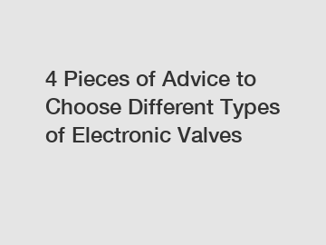 4 Pieces of Advice to Choose Different Types of Electronic Valves