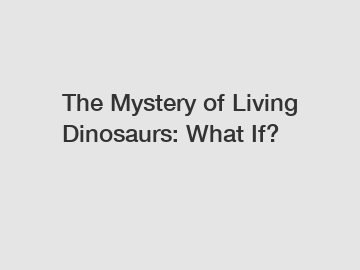 The Mystery of Living Dinosaurs: What If?