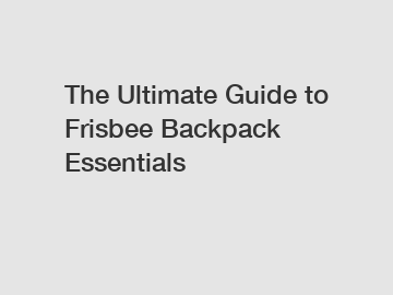 The Ultimate Guide to Frisbee Backpack Essentials