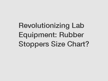 Revolutionizing Lab Equipment: Rubber Stoppers Size Chart?