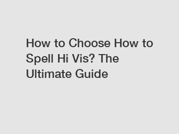 How to Choose How to Spell Hi Vis? The Ultimate Guide