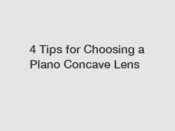 4 Tips for Choosing a Plano Concave Lens