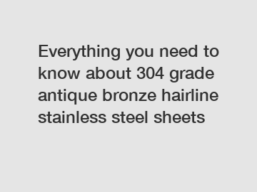 Everything you need to know about 304 grade antique bronze hairline stainless steel sheets