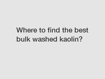 Where to find the best bulk washed kaolin?