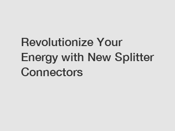 Revolutionize Your Energy with New Splitter Connectors