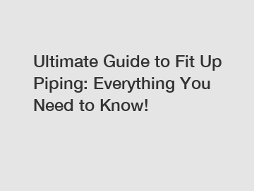 Ultimate Guide to Fit Up Piping: Everything You Need to Know!