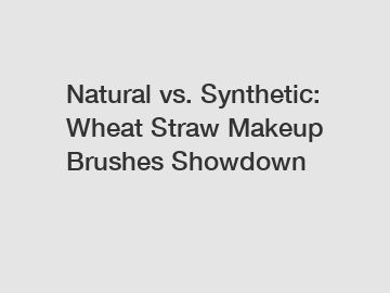 Natural vs. Synthetic: Wheat Straw Makeup Brushes Showdown