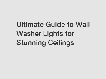 Ultimate Guide to Wall Washer Lights for Stunning Ceilings