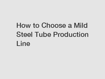 How to Choose a Mild Steel Tube Production Line