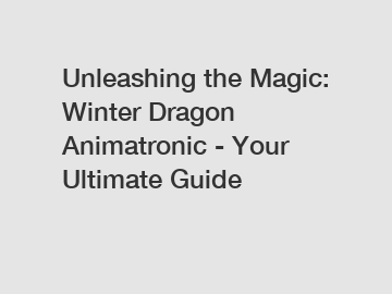 Unleashing the Magic: Winter Dragon Animatronic - Your Ultimate Guide