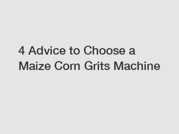 4 Advice to Choose a Maize Corn Grits Machine