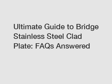 Ultimate Guide to Bridge Stainless Steel Clad Plate: FAQs Answered